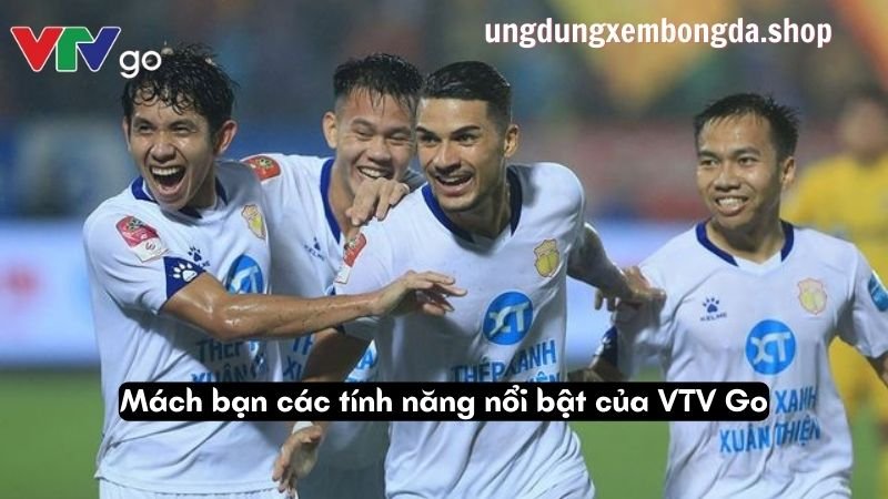 Mách bạn các tính năng nổi bật của VTV Go